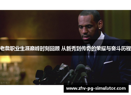 老詹职业生涯巅峰时刻回顾 从新秀到传奇的荣耀与奋斗历程