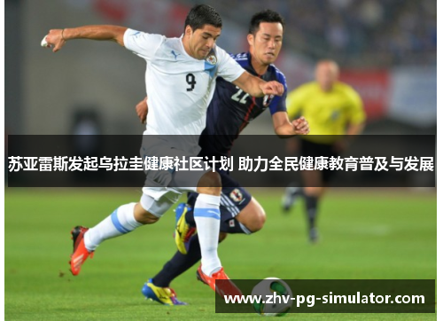 苏亚雷斯发起乌拉圭健康社区计划 助力全民健康教育普及与发展 苏亚雷斯发起乌拉圭健康社区计划 助力全民健康教育普及与发展