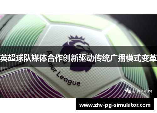 英超球队媒体合作创新驱动传统广播模式变革
