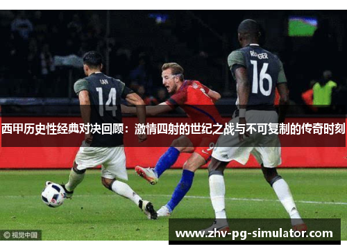 西甲历史性经典对决回顾:激情四射的世纪之战与不可复制的传奇时刻 西甲历史性经典对决回顾:激情四射的世纪之战与不可复制的传奇时刻