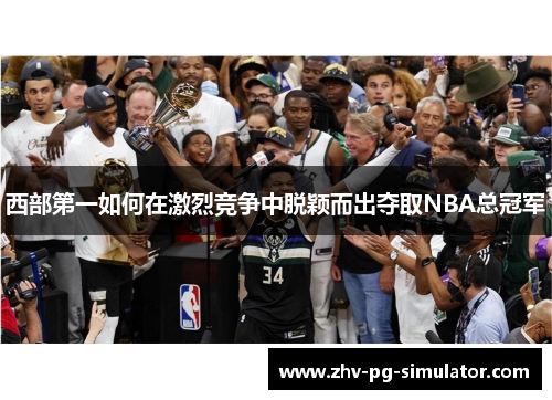西部第一如何在激烈竞争中脱颖而出夺取NBA总冠军 西部第一如何在激烈竞争中脱颖而出夺取NBA总冠军