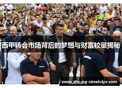 西甲转会市场背后的梦想与财富较量揭秘 西甲转会市场背后的梦想与财富较量揭秘