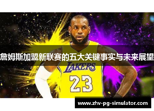 詹姆斯加盟新联赛的五大关键事实与未来展望 詹姆斯加盟新联赛的五大关键事实与未来展望