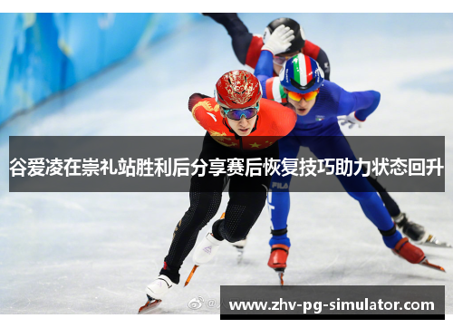 谷爱凌在崇礼站胜利后分享赛后恢复技巧助力状态回升 谷爱凌在崇礼站胜利后分享赛后恢复技巧助力状态回升