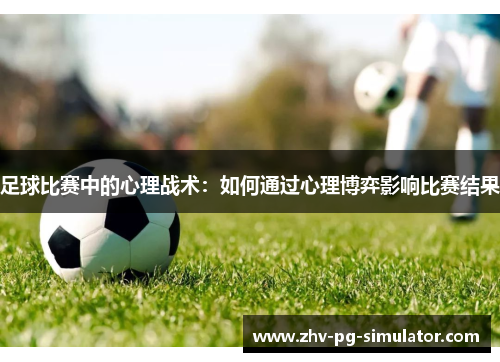 足球比赛中的心理战术：如何通过心理博弈影响比赛结果