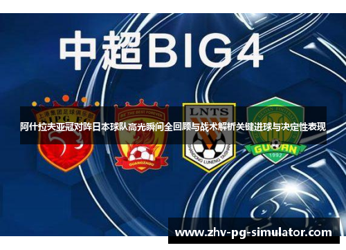 阿什拉夫亚冠对阵日本球队高光瞬间全回顾与战术解析关键进球与决定性表现