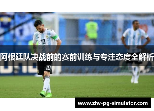 阿根廷队决战前的赛前训练与专注态度全解析