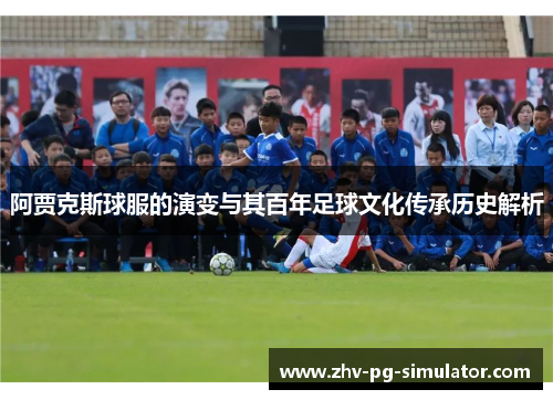 阿贾克斯球服的演变与其百年足球文化传承历史解析