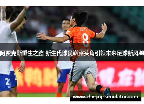 阿贾克斯重生之路 新生代球员崭露头角引领未来足球新风潮