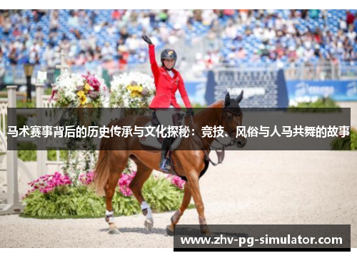 马术赛事背后的历史传承与文化探秘：竞技、风俗与人马共舞的故事