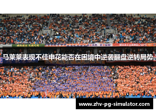 马莱莱表现不佳申花能否在困境中逆袭翻盘逆转局势