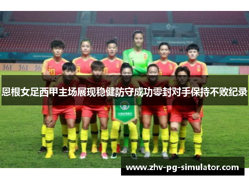 恩根女足西甲主场展现稳健防守成功零封对手保持不败纪录