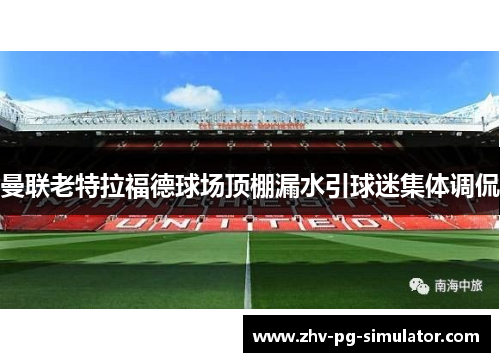 曼联老特拉福德球场顶棚漏水引球迷集体调侃