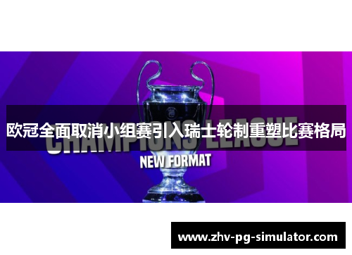 欧冠全面取消小组赛引入瑞士轮制重塑比赛格局