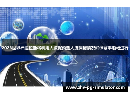 2026世界杯达拉斯将利用大数据预测人流拥堵情况确保赛事顺畅进行