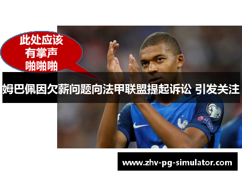 姆巴佩因欠薪问题向法甲联盟提起诉讼 引发关注