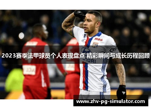 2023赛季法甲球员个人表现盘点 精彩瞬间与成长历程回顾 2023赛季法甲球员个人表现盘点 精彩瞬间与成长历程回顾