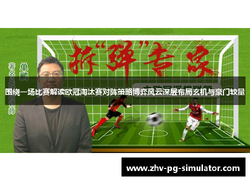 围绕一场比赛解读欧冠淘汰赛对阵策略博弈风云深层布局玄机与豪门较量 围绕一场比赛解读欧冠淘汰赛对阵策略博弈风云深层布局玄机与豪门较量