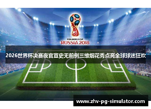 2026世界杯决赛夜官宣史无前例三维烟花秀点亮全球球迷狂欢