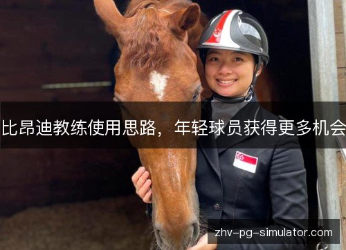 比昂迪教练使用思路，年轻球员获得更多机会